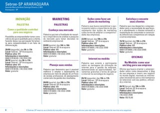 O Sebrae-SP reserva-se o direito de cancelar o curso, palestra ou oficina caso não haja número suficiente de inscritos e/ou pagantes.8
Sebrae-SP ARARAQUARA
Avenida Maria Antônia Camargo Oliveira, 2.903
Araraquara - SP
INOVAÇÃO
PALESTRA
Como a qualidade contribui
para seu negócio
Possibilita ao empreendedor tomar cons-
ciência do que é qualidade para o cliente,
fazendo dessa sua percepção ferramen-
ta para competitividade e um fator de
diferenciação.
28/09 (segunda), das 9h às 11h
Local: Sebrae - SP Araraquara
Público-alvo: ME
Informações e inscrições:
0800 570 08 00 / (16) 3332 359
28/10 (quarta), das 9h às 11h
Local: Sebrae - SP Araraquara
Público-alvo: ME
Informações e inscrições:
0800 570 08 00 / (16) 3332 3590
Valor: gratuita
MARKETING
PALESTRAS
Conheça seu mercado
Palestra que tem a finalidade de ressal-
tar a importância da análise e pesquisa
de mercado para tomar decisões no
ambiente empresarial.
03/09 (quinta), das 14h às 16h
Local: Sebrae-SP Araraquara
Público-alvo: ME
Informações e inscrições:
0800 570 0800 | (16) 3332-3590
Valor: gratuita
.....................................
Planeje suas vendas
Palestra que demonstra que é possível
melhorar e ampliar o desempenho da
empresa por meio da adoção de um fluxo
de vendas profissional, do planejamento
comercial e da gestão dos resultados.
09/09 (quarta), das 19h às 21h
Local: Sebrae-SP Araraquara
Público-alvo: ME
Informações e inscrições:
0800 570 0800 | (16) 3332-3590
Valor: gratuita
Saiba como fazer um
plano de marketing
Palestra que busca sensibilizar o par-
ticipante sobre a importância do pla-
nejamento das ações de marketing
como forma de ampliar a competitivi-
dade das empresas.
22/09 (terça), das 19h às 21h
Local: Sebrae - SP Araraquara
Público-alvo: ME
Informações e inscrições:
0800 570 0800 | (16) 3332 3590
Valor: gratuita
.....................................
Internet na medida
Palestra que orienta o participante
sobre as vantagens da utilização da
internet para a gestão da empresa,
demonstrando as oportunidades, fer-
ramentas gratuitas e forma de aplicar
a internet na estratégia do negócio.
05/10 (segunda), das 15h às 17h
Local: Sebrae - SP Araraquara
Público-alvo: ME
Informações e inscrições:
0800 570 0800 | (16) 3332 3590
Valor: gratuita
Satisfaça e encante
seus clientes
Palestra que visa despertar o empreen-
dedor para a necessidade de aperfeiço-
ar o atendimento a clientes evitando a
insatisfação do consumidor e construin-
do diferenciais competitivos em relação
a outras empresas.
15/10 (quinta), das 19h às 21h
Local: Sebrae - SP Araraquara
Público-alvo: ME
Informações e inscrições:
0800 570 0800 | (16) 3332 3590
Valor: gratuita
oficinaS
Na Medida: como usar
um blog para sua empresa
Oficina que busca orientar o empreen-
dedor sobre como desenvolver o blog
da sua empresa e inserir seu negócio
no mundo digital, reunindo as informa-
ções necessárias para a microempresa
se relacionar com seu público, utilizan-
do a internet.
06/10 (terça), das 19h às 22h
Local: Sebrae-SP Araraquara
Público-alvo: ME
Informações e inscrições:
(16) 3332-3590
Valor: R$ 70,00
 