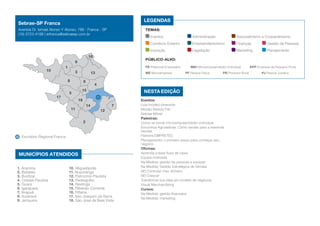 Nesta edição
LEGENDAS
TEMAS:
Eventos	 Administração	 Associativismo e Cooperativismo
Comércio Exterior	 Empreendedorismo	 Finanças	 Gestão de Pessoas
Inovação	 Legislação	 Marketing	 Planejamento
Público-alvo:
PE Potencial Empresário	 MEI Microempreendedor Individual	 EPP Empresa de Pequeno Porte
ME Microempresa	 PF Pessoa Física	 PR Produtor Rural	 PJ Pessoa Jurídica
Eventos:
Loja modelo itinerante
Missão Beauty Fair
Sebrae Móvel
Palestras:
Como se tornar microempreendedor individual
Encontros Agrosebrae: Como vender para a merenda
escolar
Palestra EMPRETEC
Planejamento: o primeiro passo para começar seu
negócio
Oficinas:
Aprenda a fazer fluxo de caixa
Equipe motivada
Na Medida: gestão de pessoas e equipes
Na Medida: Gestão Estratégica de Vendas
SEI Controlar meu dinheiro
SEI Crescer
Transforme sua ideia em modelo de negócios
Visual Merchandising
Cursos:
Na Medida: gestão financeira
Na Medida: marketing
Sebrae-SP Franca
Avenida Dr. Ismael Alonso Y Alonso, 789 - Franca - SP
(16) 3723-4188 | erfranca@sebraesp.com.br
1
2
3
4
8 9
10
11 12
13
14
15
16
17
18
5
6
7
Escritório Regional Franca
MUNICÍPIOS ATENDIDOS
1. Aramina
2. Batatais
3. Buritizal
4. Cristais Paulista
5. Guará
6. Igarapava
7. Itirapuã
8. Ituverava
9. Jeriquara
10. Miguelópolis
11. Nuporanga
12. Patrocínio Paulista
13. Pedregulho
14. Restinga
15. Ribeirão Corrente
16. Rifaina
17. São Joaquim da Barra
18. São José da Bela Vista
 
