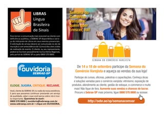ELOGIE. SUGIRA. CRITIQUE. RECLAME.
Você, cliente do SEBRAE-SP, é a razão da nossa existência.
E para que possamos con nuar prestando um serviço
de qualidade, saber o que você pensa sobre nós é mui-
to importante. Queremos te ouvir:
0800 570 0800 | ouvidoria@sebraesp.com.br
www.sebraesp.com.br > clique em OUVIDORIA.
ouvidoriaSEBRAE-SP
Para tornar a comunicação mais acessível ao cliente com
deﬁciência audi va, o SEBRAE-SP disponibiliza o servi-
ço de intérprete de Libras em seus eventos presenciais.
A solicitação do serviço deverá ser comunicada no ato da
inscrição e com antecedência de 5 (cinco) dias úteis à data
de realização do evento. O cliente, ou seu representante,
poderáseinscreverpessoalmentenosEscritóriosRegionais,
pelo portal do SEBRAE-SP ou pelo 0800 570 0800.
LIBRAS
Língua
Brasileira
de Sinais
De 14 a 18 de setembro participe da Semana do
Comércio Varejista e aqueça as vendas da sua loja!
Participe de cursos, oficinas, palestras e capacitações. Conheça dicas
e soluções variadas para o comércio varejista: vitrinismo, exposição de
produtos, atendimento ao cliente, gestão de estoque, e-commerce e muito
mais! Não fique de fora. Aumente suas vendas e chances de lucrar.
Procure o Sebrae-SP mais próximo, ligue 0800 570 0800 ou acesse:
http://sebr.ae/sp/semanacomvar
Semana do
Comércio
Varejista:
quem quer
crescer, vai!
 