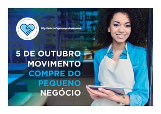 http://sebr.ae/sp/compredopequeno
.5
D
E
O U T U B R O
.
MOVIMEN
T
O
C O M P R E D O
P
E
Q
UENONEGÓ
C
I
O
N
T
O
C O M P R E D O
P
E
Q
U
5 DE OUTUBRO
MOVIMENTO
COMPRE DO
PEQUENO
NEGÓCIO
 