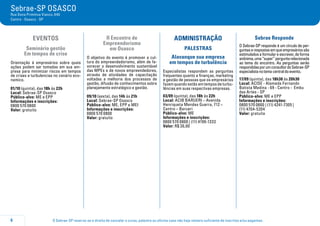 O Sebrae-SP reserva-se o direito de cancelar o curso, palestra ou oficina caso não haja número suficiente de inscritos e/ou pagantes.6
Sebrae-SP OSASCO
Rua Dona Primitiva Vianco, 640
Centro - Osasco - SP
EVENTOS
Seminário gestão
Em tempos de crise
Orientação á empresários sobre quais
ações podem ser tomadas em sua em-
presa para minimizar riscos em tempos
de crises e turbulencias no cenário eco-
nomico.
01/10 (quinta), das 18h às 22h
Local: Sebrae-SP Osasco
Público-alvo: ME e EPP
Informações e inscrições:
0800 570 0800
Valor: gratuito
II Encontro de
Empreendorismo
em Osasco
O objetivo do evento é promover a cul-
tura do empreendedorismo, além de fa-
vorecer o desenvolvimento sustentável
das MPEs e de novos empreendedores,
através de atividades de capacitação
voltadas a melhoria dos processos de
gestão, difusão de conhecimentos sobre
planejamento estratégico e gestão. 
09/10 (sexta), das 14h às 21h
Local: Sebrae-SP Osasco
Público-alvo: ME, EPP e MEI
Informações e inscrições:
0800 570 0800
Valor: gratuito
ADMINISTRAÇÃO
PALESTRAS
Alavanque sua empresa
em tempos de turbulência
Especialistas respondem as perguntas
frequentes quanto a finanças, marketing
e gestão de pessoas que os empresários
fazem quando estão em tempos de turbu-
lências em suas respectivas empresas.
03/09 (quinta), das 18h às 22h
Local: ACIB BARUERI – Avenida
Henriqueta Mendes Guerra, 712 –
Centro – Barueri
Público-alvo: ME
Informações e inscrições:
0800 570 0800 | (11) 4199-1333
Valor: R$ 30,00
Sebrae Responde
O Sebrae-SP responde é um círculo de per-
guntaserespostasemqueempresáriossão
estimulados a formular e escrever, de forma
anônima,uma“super”perguntarelacionada
ao tema do encontro. As perguntas serão
respondidasporumconsultordoSebrae-SP
especialistanotemacentraldoevento.
17/09 (quinta), das 18h30 às 20h30
Local: ACISE - Alameda Fernando
Batista Medina - 69 - Centro - Embu
das Artes - SP
Público-alvo: ME e EPP
Informações e inscrições:
0800 570 0800 | (11) 4241-7305 |
(11) 4704-5204
Valor: gratuita
 