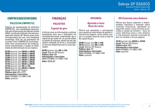 7
Importante: Prezado cliente, a tolerância de atraso para participar nos cursos, oficinas, palestras e eventos similares agendados do Sebrae-SP é de 15 minutos.
Ao realizar sua inscrição, certifique-se que possa comparecer, pois sua ausência impossibilitará a oportunidade de participação de outro cliente.
Sebrae-SP OSASCO
Rua Dona Primitiva Vianco, 640
Centro - Osasco - SP
EMPREENDEDORISMO
PALESTRA EMPRETEC
Palestra de apresentação do seminário
EMPRETEC, uma metodologia desenvol-
vida pela Organização das Nações Unidas
(ONU),ministradanoBrasilcomexclusivi-
dade pelo Sebrae-SP. Reúne quase vinte
mil empresários por ano, com resultados
excelentes. Quer ser um empresário de
sucesso? Com o EMPRETEC você desen-
volve suas características de comporta-
mento empreendedor e amplia as habili-
dades de administração do seu negócio.
02/09 (quarta), das 18h30 às 20h30
09/09 (quarta), das 18h30 às 20h30
16/09 (quarta), das 18h30 às 20h30
23/09 (quarta), das 18h30 às 20h30
30/09 (quarta), das 18h30 às 20h30
07/10 (quarta), das 18h30 às 20h30
14/10 (quarta), das 18h30 às 20h30
21/10 (quarta), das 10h às 12h
28/10 (quarta), das 18h30 às 20h30
Local: Sebrae-SP Osasco
Público-alvo: ME e EPP
Informações e inscrições:
0800 570 0800 | (11) 3682-7100
Valor: gratuita
FINANÇAS
PALESTRA
Capital de giro
A oficina reúne as informações e práticas
necessárias para que o empresário da
microempresa possa compreender que o
capital de giro pode ser um grande aliado
na gestão da empresa, desde que ele seja
sempre analisado de forma a contemplar
os recursos disponíveis para as suas ope-
rações.
03/09 (quinta), das 18h às 21h
Local: Sebrae-SP Osasco
Público-alvo: ME
Informações e inscrições:
0800 570 0800 | (11) 3682-7100
Valor: R$ 80,00
OFICINAS
Aprenda a fazer
fluxo de caixa
Oficina que sensibiliza o participante
para aspectos importantes da gestão fi-
nanceira do negócio, como contas a pa-
gar e a receber, fluxo de caixa e reserva
de capital de giro.
29/09 (terça), das 18h às 22h
30/10 (sexta), das 18h às 22h
Local: Sebrae-SP Osasco
Público-alvo: PE
Informações e inscrições:
0800 570 0800 | (11) 3682-7100
Valor: gratuita
SEI Controlar meu dinheiro
Oficina que busca capacitar o empre-
endedor individual a entender sobre
controles financeiros, abordando os
seguintes temas: como controlo as en-
tradas e saídas de dinheiro - fluxo de
caixa; diferença entre o meu dinheiro
e o da empresa; fazendo a previsão do
que irei receber e do que pagarei.
15/10 (quinta), das 18h30 às 21h30
Local: Sebrae-SP Osasco
Público-alvo: MEI
Informações e inscrições:
0800 570 0800 | (11) 3682-7100
Valor: gratuita
 