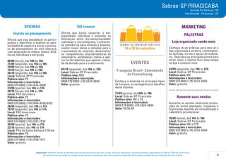 9
Importante: Prezado cliente, a tolerância de atraso para participar nos cursos, oficinas, palestras e eventos similares agendados do Sebrae-SP é de 15 minutos.
Ao realizar sua inscrição, certifique-se que possa comparecer, pois sua ausência impossibilitará a oportunidade de participação de outro cliente.
Sebrae-SP PIRACICABA
Avenida Rui Barbosa, 132
Vila Rezende - Piracicaba - SP
OFICINAS
Invista no planejamento
Oficina que visa sensibilizar os partici-
pantes a identificar e analisar as opor-
tunidades de negócio e iniciar o proces-
so de planejamento de uma empresa,
com exposição de vídeos, textos, dinâ-
micas individuais e em grupo.
08/09 (terça), das 10h às 13h
21/09 (segunda), das 15h às 18h
29/09 (terça), das 10h às 13h
13/10 (terça), das 10h às 13h
26/10 (segunda), das 15h às 18h
Local: Sebrae-SP Piracicaba
Público-alvo: PE
Informações e inscrições:
0800 570 0800 | (19) 3434-0600
23/09 (quarta), das 14h às 17h
20/10 (terça), das 14h às 17h
Local: PAE de Limeira
Público-alvo: PE
Informações e inscrições:
0800 570 0800 | (19) 3404-6528/6527
28/09 (segunda), das 14h às 17h
19/10 (segunda), das 14h às 17h
Local: PAE Americana
Público-alvo: PE
Informações e inscrições:
0800 570 0800 | (19) 3407-7830
30/09 (quarta), das 14h às 17h
22/10 (quinta), das 14h às 17h
Local: PAE de Santa Bárbara d’OEste
Público-alvo: PE
Informações e inscrições:
0800 570 0800 | (19) 3499-1012
Valor: gratuita
SEI crescer
Oficina que busca capacitar o em-
preendedor individual a entender as
diferenças entre microempreendedor
individual e microempresa, conhecen-
do também os seus direitos e deveres;
avaliar novas ideias e atitudes para o
crescimento da empresa; desenvolver
as competências empreendedoras do
empresário; estabelecer metas e apli-
car as ferramentas que apoiam a toma-
da de decisão para o crescimento.
05/10 (segunda), das 18h às 22h
Local: Sebrae-SP Piracicaba
Público-alvo: MEI
Informações e inscrições:
0800 570 0800 | (19) 3434-0600
Valor: gratuita
14 a 18 de setembro
EVENTOS
Franquias Brasil- Entendendo
de Franschising
Conheça e entenda os principais tipos
de franquia, as vantagens e os desafios
deste sistema.
17/09 (quinta), das 09h às 18h
Local: Sebrae-SP Piracicaba
Público-alvo: ME e PE
Informações e inscrições:
0800 570 0800 | (19) 3434-0600
Valor: R$ 50,00
MARKETING
palestraS
Loja organizada vende mais
Conheça dicas práticas para deix ar a
loja organizada e atrativa, contemplan-
do fachada, vitrine e layout de mobiliá-
rio. Descubra os principais pontos para
atrair, fazer o cliente ficar mais tempo
na loja e comprar mais.
14/09 (segunda), das 19h às 22h
Local: Sebrae-SP Piracicaba
Público-alvo: ME
Informações e inscrições:
0800 570 0800 | (19) 3434-0600
Valor: gratuita
.....................................
Aumente suas vendas
Aumente as vendas realizando promo-
ções de forma planejada, frequente e
organizada, levando em consideração o
calendário promocional.
18/09 (sexta), das 14h às 16h
Local: Sebrae-SP Piracicaba
Público-alvo: ME e EPP
Informações e inscrições:
0800 570 0800 | (19) 3434-0600
Valor: gratuita
 