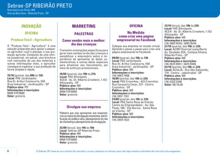O Sebrae-SP reserva-se o direito de cancelar o curso, palestra ou oficina caso não haja número suficiente de inscritos e/ou pagantes.8
Sebrae-SP RIBEIRÃO PRETO
Rua Inácio Luiz Pinto, 280
Alto da Boa Vista - Ribeirão Preto - SP
INOVAÇÃO
oficina
Produza Fácil - Agricultura
O “Produza Fácil - Agricultura” é uma
solução preparada para apoiar o peque-
no agricultor rural a planejar a sua pro-
dução agrícola. Composto de uma ofici-
na presencial, um painel, uma brochura
com instruções de uso dos materiais e
outras informações úteis, o agricultor
conseguirá organizar a sua produção de
forma simples e rápida.
15/10 (quinta), das 09h às 12h
Local: PAE Jardinópolis
Rua Dr. Arthur Costacurta, 550
Área Industrial - Jardinopólis - SP
Público-alvo: PR
Informações e inscrições:
0800 570 0800
Valor: gratuita
MARKETING
PALESTRAS
Como vender mais e melhor:
dia das crianças
Transmitir orientações específicas para
gerar mais vendas no dia das crianças e
sensibilizar o empresário sobre a im-
portância de aproveitar as datas co-
memorativas e outras datas especiais
para dinamizar seu faturamento, por
meio de esforços promocionais.
16/09 (quarta), das 19h às 21h
Local: PAE Altinópolis
ACEA - Av. Dr. Alberto Crivelenti, 1.152
Altinopólis - SP
Público-alvo: ME
Informações e inscrições:
0800 570 0800
Valor: gratuita
.....................................
Divulgue sua empresa
Palestra que visa apresentar aos empresá-
riososmeiosdedivulgaçãoexistentes,identi-
ficaçãodopúblico-alvo,planejamentodomix
demarketingeplanejamentodedivulgação.
22/09 (terça), das 14h às 16h
Local: Sebrae-SP Ribeirão Preto
Público-alvo: ME
Informações e inscrições:
0800 570 0800
Valor: gratuita
oficina
Na Medida:
como criar uma página
empresarial no Facebook
Coloque sua empresa no mundo virtual.
Aprenda o passo a passo para criar uma
página empresarial no Facebook.
09/09 (quarta), das 10h às 13h
Local: PAE Jardinópolis
Rua Dr. Arthur Costacurta, 550
Área Industrial - Jardinopólis - SP
Público-alvo: ME
Informações e inscrições:
(16) 3663 7906
10/09 (quinta), das 19h às 22h
Local: PAE Cravinhos - ACI Cravinhos
Rua Cerqueira Cesar, 237 - Centro
Cravinhos - SP
Público-alvo: ME
Informações e inscrições:
(16) 3951 7351
23/09 (quarta), das 19h às 22h
Local: PAE Santa Rosa de Viterbo
Centro do Empreendedor - Av. São
Paulo, 100 - Vila Barros - Santa Rosa
de Viterbo - SP
Público-alvo: ME
Informações e inscrições:
(16) 3954 1832
13/10 (terça), das 19h às 22h
Local: PAE Altinópolis
ACEA - Av. Dr. Alberto Crivelenti, 1.152
Altinopólis - SP
Público-alvo: ME
Informações e inscrições:
(16) 3665 9549 / 3665 9548
21/10 (quarta), das 19h às 22h
Local: ACIRP Distrital Leste/Norte
Av. Saudade, 834 - Campos Elíseos
Ribeirão Preto - SP
Público-alvo: ME
Informações e inscrições:
(16) 3625 9941 / 3625 9406
22/10 (quinta), das 19h às 22h
Local: ACIAJA - Rua São Sebastião,
179 - Centro - Jaboticabal - SP
Público-alvo: ME
Informações e inscrições:
(16) 3203 3398
Valor: R$ 70,00
 
