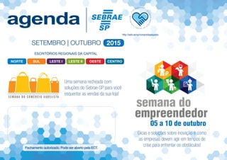 SUL LESTE IILESTE I CENTRONORTE OESTE
ESCRITÓRIOS REGIONAIS DA CAPITAL
SETEMBRO | OUTUBRO 2015
Uma semana recheada com
soluções do Sebrae-SP para você
esquentar as vendas da sua loja!
Dicas e soluções sobre inovação e como
as empresas devem agir em tempos de
crise para enfrentar os obstáculos!
semana do
empreendedor
05 a 10 de outubro
 