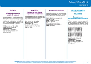 7
Importante: Prezado cliente, a tolerância de atraso para participar nos cursos, oficinas, palestras e eventos similares agendados do Sebrae-SP é de 15 minutos.
Ao realizar sua inscrição, certifique-se que possa comparecer, pois sua ausência impossibilitará a oportunidade de participação de outro cliente.
Sebrae-SP MARÍLIA
Avenida Brasil, 412
Centro - Marília - SP
OFICINAS
Na Medida: como criar
um site de sucesso
Oficina que busca orientar o empreen-
dedor sobre como desenvolver seu site
e inserir sua empresa no mundo digital,
reunindo as informações necessárias
para a microempresa se relacionar com
seu público, utilizando a internet.
10/09 (quinta), das 19h às 22h
Local: Sebrae-SP Marília
Público-alvo: ME
Informações e inscrições:
0800 570 0800 | (14) 3422-5111
Valor: R$ 70,00
Na Medida:
como criar uma página
empresarial no Facebook
Coloque sua empresa no mundo virtual.
Aprenda o passo a passo para criar uma
página empresarial no Facebook.
13/10 (terça), das 19h às 22h
Local: Sebrae-SP Marília
Público-alvo: ME
Informações e inscrições:
0800 570 0800 | (14) 3422-5111
Valor: R$ 70,00
Atendimento ao cliente
Aprenda como fazer do atendimento ao
cliente o diferencial da sua loja. Participe
dessa oficina com atividades práticas.
30/09 e 01/10 (quarta e quinta),
das 18h às 22h
Local: Sebrae-SP Marília
Público-alvo: ME
Informações e inscrições:
0800 570 0800 | (14) 3422-5111
Valor: R$ 160,00
PLANEJAMENTO
PALESTRAS
Como se tornar
microempreendedor individual
Palestra que visa informar os partici-
pantes sobre os principais aspectos da
lei complementar 128/2008 que dispõe
sobre o microempreendedor individual.
01/09 (terça), das 19h às 21h
08/09 (terça), das 19h às 21h
15/09 (terça), das 19h às 21h
22/09 (terça), das 19h às 21h
29/09 (terça), das 19h às 21h
06/10 (terça), das 19h às 21h
13/10 (terça), das 19h às 21h
20/10 (terça), das 19h às 21h
27/10 (terça), das 19h às 21h
Local: Sebrae-SP Marília
Público-alvo: PE
Informações e inscrições:
0800 570 0800 | (14) 3422-5111
Valor: gratuita
 