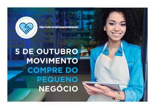 http://sebr.ae/sp/compredopequeno
.5
D
E
O U T U B R O
.
MOVIMEN
T
O
C O M P R E D O
P
E
Q
UENONEGÓ
C
I
O
N
T
O
C O M P R E D O
P
E
Q
U
5 DE OUTUBRO
MOVIMENTO
COMPRE DO
PEQUENO
NEGÓCIO
 