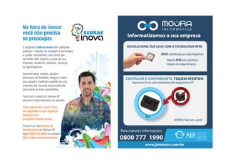 O programa Sebrae Inova tem soluções
práticas e rápidas de inovação e tecnologia,
a custos compatíveis, para você sair
na frente! Não importa o ramo da sua
empresa: comércio, indústria, serviços
ou agronegócios.
Aumente suas vendas, atualize
processos de trabalho, integre e lidere
sua equipe e melhore a gestão da sua
empresa, de maneira descomplicada,
para torná-la mais competitiva.
Tudo com o apoio do Sebrae-SP
parceiros especializados no assunto.
Está esperando o quê? Faça
um upgrade no seu negócio!
Conheça já o
programa Sebrae Inova.
Procure um dos locais de
atendimento do Sebrae-SP,
ligue 0800 570 0800 ou acesse
http://sebr.ae/sp/sebraeinova.
Na hora de inovar
você não precisa
se preocupar.
 