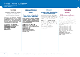 O Sebrae-SP reserva-se o direito de cancelar o curso, palestra ou oficina caso não haja número suficiente de inscritos e/ou pagantes.4
Sebrae-SP VALE DO RIBEIRA
Rua José Antonio de Campos, 297
Centro - Registro - SP
EVENTOS
Seminário: gestão em tempos
de crise - uma visão de
administração e finanças
O seminário visa sensibilizar os empre-
sários quanto a importância de adequar
sua gestão em situação de dificuldades
econômicas. Ele terá oportunidade de
entender como compreender os cená-
rios e as tendências de mercado.
14/10 (quarta), das 19h às 23h
Local: Sebrae-SP Vale do Ribeira
Público-alvo: Multisetorial
Informações e inscrições:
0800 570 0800
Valor: gratuita
ADMINISTRAÇÃO
OFICINA
Como ganhar mais perdendo
menos - varejo de vestuário
Evite o encalhe no estoque comprando
de maneira correta. Aprenda a utilizar
controles internos e tecnologias para
reduzir perdas e melhorar o resultado
financeiro da empresa.
16/09 (quarta), das 19h às 23h
Local: Auditório Meu Recanto - Av.
Candapui s/n - Balneário Meu Recanto
Ilha Comprida - SP
Público-alvo: ME
Informações e inscrições:
0800 570 0800 | (13) 3821-7111
Valor: R$ 80,00
SEMINÁRIO
Fórum do campo ao consumidor
- canais de distribuição
Orientar produtores rurais sobre os tipos,
funcionamento, exigências e formas de
acesso aos canais de distribuição dos
produtos agrícolas e agroindustriais.
18/09 (sexta), das 08h30 às 12h30
Local: Associação Desportiva Cultural
Nipo Brasileira Sete Barras - Rua Julio
Prestes, 1364 - Centro - Sete Barras - SP
Público-alvo: PR
Informações e inscrições:
0800 570 0800 | (13) 3821-7111
Valor: gratuito
FINANÇAS
OFICINA
SEI Controlar meu dinheiro
Oficina que busca capacitar o empreen-
dedor individual a entender sobre contro-
les financeiros, abordando os seguintes
temas: como controlo as entradas e saí-
das de dinheiro - fluxo de caixa; diferença
entre o meu dinheiro e o da empresa; fa-
zendo a previsão do que irei receber e do
que pagarei.
03/09 (quinta), das 19h às 23h
24/09 (quinta), das 19h às 23h
08/10 (quinta), das 19h às 23h
22/10 (quinta), das 19h às 23h
Local: Sebrae-SP Vale do Ribeira
Público-alvo: MEI
Informações e inscrições:
0800 570 0800 | (13) 3821-7111
Valor: gratuita
 
