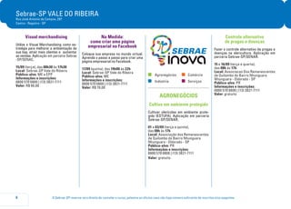 O Sebrae-SP reserva-se o direito de cancelar o curso, palestra ou oficina caso não haja número suficiente de inscritos e/ou pagantes.6
Sebrae-SP VALE DO RIBEIRA
Rua José Antonio de Campos, 297
Centro - Registro - SP
Visual merchandising
Utilize o Visual Merchandising como es-
tratégia para melhorar a ambientação da
sua loja, atrair mais clientes e aumentar
as vendas. Aplicação em parceria Sebrae
-SP/SENAC.
15/09 (terça), das 08h30 às 17h30
Local: Sebrae-SP Vale do Ribeira
Público-alvo: ME e EPP
Informações e inscrições:
0800 570 0800 | (13) 3821-7111
Valor: R$ 90,00
Na Medida:
como criar uma página
empresarial no Facebook
Coloque sua empresa no mundo virtual.
Aprenda o passo a passo para criar uma
página empresarial no Facebook.
17/09 (quinta), das 19h00 às 22h
Local: Sebrae-SP Vale do Ribeira
Público-alvo: ME
Informações e inscrições:
0800 570 0800 | (13) 3821-7111
Valor: R$ 70,00
	Agronegócios	 	Comércio
	Indústria	 	Serviços
Agronegócios
Cultivo em ambiente protegido
Cultivar olerícolas em ambiente prote-
gido (ESTUFA). Aplicação em parceria
Sebrae-SP/SENAR.
01 a 03/09 (terça a quinta),
das 08h às 17h
Local: Associação dos Remanescentes
de Quilombo do Bairro Nhunguara
Nhunguara - Eldorado - SP
Público-alvo: PR
Informações e inscrições:
0800 570 0800 | (13) 3821-7111
Valor: gratuito
Controle alternativo
de pragas e doenças
Fazer o controle alternativo de pragas e
doenças na olericultura. Aplicação em
parceria Sebrae-SP/SENAR.
15 e 16/09 (terça e quarta),
das 08h às 17h
Local: Associacao Dos Remanescentes
de Quilombo do Bairro Nhunguara
Nhunguara - Eldorado - SP
Público-alvo: PR
Informações e inscrições:
0800 570 0800 | (13) 3821-7111
Valor: gratuito
 
