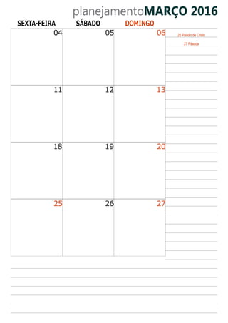 planejamentoMARÇO 2016
SEXTA-FEIRA SÁBADO DOMINGO
04 05 06
11 12 13
18 19 20
25 26 27
27 Páscoa
25 Paixão de Cristo
 