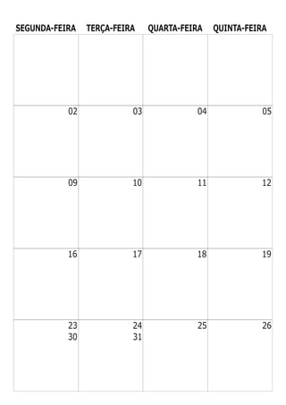 SEGUNDA-FEIRA TERÇA-FEIRA QUARTA-FEIRA QUINTA-FEIRA
02 03 04 05
09 10 11 12
16 17 18 19
23 24 25 26
30 31
 
