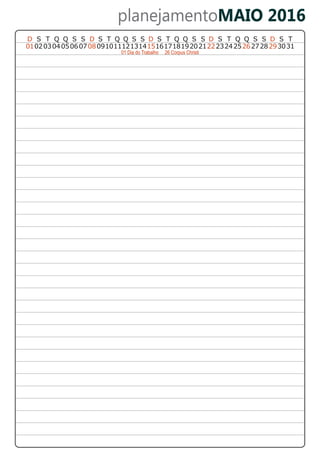 planejamentoMAIO 2016
01020304 050607080910111213141516171819202122232425262728 312930
D S T Q Q S SD T Q Q S SSD S T Q Q S S D S T Q Q S S D S T
01 Dia do Trabalho 26 Corpus Christi
 