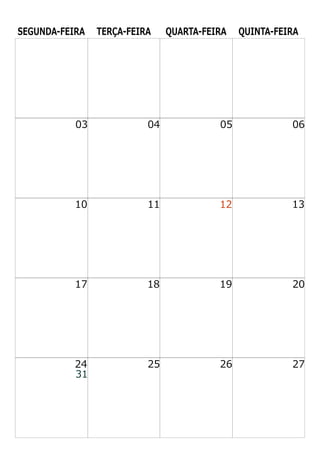 SEGUNDA-FEIRA TERÇA-FEIRA QUARTA-FEIRA QUINTA-FEIRA
03 04 05 06
10 11 12 13
17 18 19 20
24 25 26 27
31
 