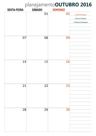 planejamentoOUTUBRO 2016
SEXTA-FEIRA SÁBADO DOMINGO
02
09
16
01
07 08
15
23
30
2221
2928
14
12 Dia da Crianças
15 Dia do Professor
31 Reforma Protestante
 