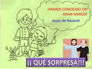¡HEMOS CONOCIDO UN
GRAN AMIGO!
Jesús de Nazaret
 