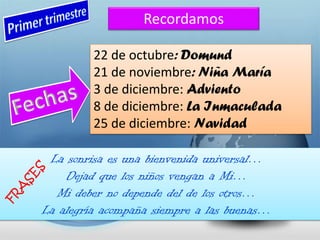 Recordamos
22 de octubre: Domund
21 de noviembre: Niña María
3 de diciembre: Adviento
8 de diciembre: La Inmaculada
25 de diciembre: Navidad
 