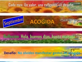 Cada mes: Un valor, una reflexión, un desafío…
Reflexión: Hola, buenos días, hasta mañana
ACOGIDA
Desafío: No olvides manifestar gestos de acogida
 