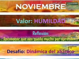 NOVIEMBRE
Reflexión:
Reconocer que nos queda mucho por aprender…
Valor:
Desafío: Dinámica del abanico
 