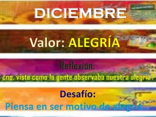 DICIEMBRE
¿no, viste como la gente observaba nuestra alegría?
Desafío:
Piensa en ser motivo de alegría…
Valor:
 