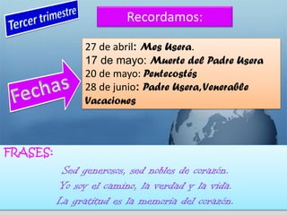 Recordamos:
27 de abril: Mes Usera.
17 de mayo: Muerte del Padre Usera
20 de mayo: Pentecostés
28 de junio: Padre Usera,Venerable
Vacaciones
FRASES:
 