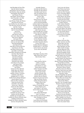 José Deusdete da Hora Filho                     Josinaldo Siqueira                 Lúcia Lucas dos Santos
        José dos Santos Santana                Josineide da Silva Martins              Lúcia Pereira dos Santos
   José Edmário Ferreira Fonseca               Josivaldo da Silva Martins                Luciana Alves Ferreira
   José Edmilson Alves dos Santos               Josivaldo Loiola Ferreira             Luciano da Silva Procópio
       José Espedito Felix Martins             Jotan de Andrade Franco               Luciano Gonçalves Ribeiro
            José Estevão Pereira                 Jozelito da Costa Souza                 Luciano L. de Almeida
      José Fagner Gomes Martins                         Jozivam Vale                 Luciano Pereira dos Santos
       José Fernandes S. do Vale                      Juan N. de Brito                 Lucicléia Nunes Barbosa
              José Ferreira Neto              Juarez Ferreira dos Santos                Luciene Durval da Silva
  José Floriano Varjão de Oliveira               Jucélia Santos Almeida             Lucilene Gonçalves da Silva
          José Gercival de Souza              Juciana Dionata Barbalho                      Lucilene Santana
 José Guilhermino dos Santos Lima          Jucilene Isabel do Nascimento               Lucílio Antônio Barbalho
  José Henrique Ferreira de Souza          Jucinaldo Marcolino Barbalho                 Lucineide Farias Torres
               José Ilton Carlos               Jucinete Alves de Oliveira             Luis Alves do Nascimento
        Jose Inês Nunes Barbosa              Judenor Raimundo Pionório             Luiz Carlos Ribeiro dos Santos
         José Íris Nunes Barbosa                  Judite Teresa de Jesus           Luiz Clécio Marques de Souza
                   José Jairon              Julia Graciella de O. Santos                Luiz dos Santos Pereira
                 José Jairon Niz             Juliano Marcolino Barbalho                 Luiz Henrique Santana
            José Jeovan da Silva                   Júlio Pereira da Silva           Luzia Enazia da Conceição
        José Júnior Alves Ferreira           Jumâncio Barbosa Cardoso                      Luzia Félix da Silva
           José Lires N. Barbosa                Jumária Monteiro Costa
                José Lopes Filho              Jumário Barbosa Cardoso                             M
        José Luis Nunes Barbosa                 Jumário Monteiro Costa                 Maiara Souza da Silva
       José Luiz dos Santos Filho           Junivaldo Gonçalves Martins              Maikon Jamerson da Silva
           José Manoel Barbalho                     Jureina Vieira de A.               Maisa Maria da Silva
              José Manoel Diniz             Jusalene Maartins Rodrigues                Maiza Carvalho Rosa
    José Márcio Gomes Sobrinho              Juscelita Rosa S. F. de Araújo           Maíza Rodrigues da Silva
           José Mariano da Silva              Justina Ferreira dos Santos             Malan Santos Cardoso
      José Mário Gomes da Silva                 Juvina Vieira de Almeida              Manoel Alexandre Filho
          José Milton de Almeida                                                    Manoel de Oliveira Santos
 José Milton Gonçalves de Almeida                        K                          Manoel Evangelista Varjão
          José Nair Alves Parente           Kátia Regina de Souza Silva             Manoel Ferreira Gonçalves
          José Nilson S. de Sena             Kelle Laiane Silva Luceno            Manoel Gabriel da Anunciação
            José Nunes Barbosa                  Kely Cardoso Vieira                  Manoel Gonçalves Vieira
            José Pereira da Silva                                                 Manoel Horbino do Nascimento
          José Polidonio Ferreira                              L                     Manoel O. da Silva Alves
           José Raimundo Varjão                   Laécio Moreira Martins         Manoel Orlando Rodrigues Batista
       José Sales da Anunciação                       Laelton U. Santos               Manoel Pereira da Silva
               José Soares Neto                      Laércio G. Santana            Manuel Renilde Matos do Vale
            José Valberto Matos                   Laerte Martins A. Lessa          Marcela Melo do Nascimento
                   José Wilson                     Laerte Martins Santos             Marcelino Oliveira Varjão
       Joseane da Silva Menezes                Laílson Procópio Carvalho           Marcelino Soares de Oliveira
        Josefa Maria de Oliveira                   Laíse Batista de Jesus        Marcelino Tamarindo dos Santos
         Josefa Nélia Alves Lessa                   Lázaro José da Silva            Marcelino Tamarindo Souza
      Joseilton Carlos A. Santana                 Leandro Almeida Vítor                   Marcelino Varjão
         Joseleide Loiola Pereira                Leandro Batista da Silva         Marcelo Magalhães dos Santos
       Joseleyde de O. S. Castro                Leandro Dias de Oliveira          Márcia Angelina Castelo Branco
  Joselita Duarte Paixão Rodrigues           Leandro Torquato dos Santos           Márcia Maria dos Santos Dias
          Josenice Bahia Ferreira               Lêda dos Santos Ferreira              Márcia Martins da Silva
       Josete da Silva Capistrano              Leideza Gonçalves Pereira                Marciel Silva Ribeiro
          Josete dos Santos Silva                  Leidjane Souza Silva           Marcílio F. da Conceição Maciel
         Josevaldo F. dos Santos                       Leiliane Borges             Marcílio Francisco Conceição
          Josiane da S. Menezes             Leiliane Conceição dos Santos             Marcina Alves da Silva
        Josiane da Silva Menezes                   Lenícia Teixeira Lima              Marcio Dantas Cardoso
             Josiane dos Santos                 Leny Suelan S. de Franca           Marcolino Lourenço Barbalho
      Josiane Santos de Carvalho             Leoníce Alves do Nascimento            Marcos Antônio dos Santos
             Josiane Xavier Pires                         Lia Zuzuki                Marcos Antonio Martins Reis
      Josicleide dos Santos Costa               Lídia Tatiane Félix Borges            Marcos Cunha Barreto
         Josilane da Silva Borges                     Lilan R. de Souza             Marenice Dionada Barbalho
     Josileide da Conceição Lima       Lílian Carolina Soares Ferreira Ribeiro    Margarete Raimunda dos Santos
 Josileide de Oliveira Almeida Lessa           Lílian Rodrigues de Souza            Maria Adeilde Lima Ferreira
         Josileide Loiola Ferreira                    Luana Alves Lessa           Maria Alves de Andrade Dantas
Josileyde de Oliveira Almeida Castro          Luana Maria da Conceição                Maria Alves de Santana
        Josimara Gonçalves Felix              Lúcia Garciela de O. Santos             Maria Anunciada Varjão




242       LISTA DE PARTICIPANTES
 