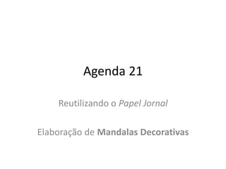 Agenda 21

    Reutilizando o Papel Jornal

Elaboração de Mandalas Decorativas
 
