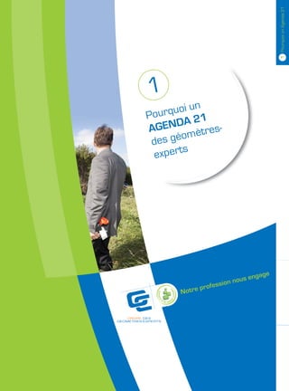 1 Pourquoi un Agenda 21
1
Pour quoi un
            1
AGE  NDA 2 es-
             r
 des géomèt
        s
 expert




                          us engage
                ession no
            prof
      Notre
 