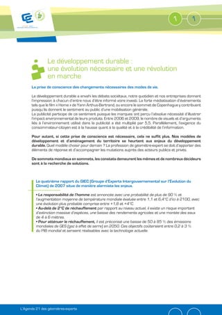 1          1




               Le développement durable :
               une évolution nécessaire et une révolution
               en marche
      La prise de conscience des changements nécessaires des modes de vie.

      Le développement durable a envahi les débats sociétaux, notre quotidien et nos entreprises donnant
      l’impression à chacun d’entre nous d’être informé voire investi. La forte médiatisation d’événements
      tels que le film « Home » de Yann Arthus-Bertrand, ou encore le sommet de Copenhague y contribuent
      puisqu’ils donnent le sentiment au public d’une mobilisation générale.
      La publicité participe de ce sentiment puisque les marques ont perçu l’absolue nécessité d’illustrer
      l’impact environnemental de leurs produits. Entre 2006 et 2009, le nombre de visuels et d’arguments
      liés à l’environnement utilisé dans la publicité a été multiplié par 5,5. Parallèlement, l’exigence du
      consommateur-citoyen est à la hausse quant à la qualité et à la crédibilité de l’information.

      Pour autant, si cette prise de conscience est nécessaire, cela ne suffit plus. Nos modèles de
      développement et d’aménagement du territoire se heurtent aux enjeux du développement
      durable. Quel modèle choisir pour demain ? La profession de géomètre-expert se doit d’apporter des
      éléments de réponse et d’accompagner les mutations auprès des acteurs publics et privés.

      De sommets mondiaux en sommets, les constats demeurent les mêmes et de nombreux décideurs
      sont à la recherche de solutions.



         Le quatrième rapport du GIEC (Groupe d’Experts Intergouvernemental sur l’Evolution du
         Climat) de 2007 situe de manière alarmiste les enjeux.

                                          est annoncée avec une probabilité de plus de 90 % et
         l’augmentation moyenne de température mondiale évaluée entre 1,1 et 6,4°C d’ici à 2100, avec
         une évolution plus probable comprise entre +1,8 et +4°C.
                                               par rapport au niveau actuel, il existe un risque important
         d’extinction massive d’espèces, une baisse des rendements agricoles et une montée des eaux
         de 4 à 6 mètres.
                                             il est préconisé une baisse de 50 à 85 % des émissions
         mondiales de GES (gaz à effet de serre) en 2050. Ces objectifs coûteraient entre 0,2 à 3 %
         du PIB mondial et seraient réalisables avec la technologie actuelle.




L’Agenda 21 des géomètres-experts
 