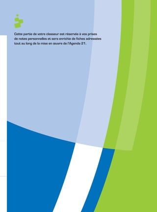 Cette partie de votre classeur est réservée à vos prises
de notes personnelles et sera enrichie de fiches adressées
tout au long de la mise en œuvre de l’Agenda 21.
 