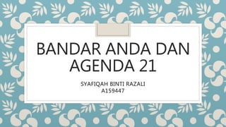 BANDAR ANDA DAN
AGENDA 21
SYAFIQAH BINTI RAZALI
A159447
 