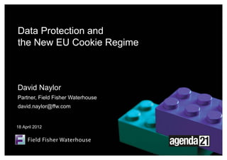 Data Protection and
the New EU Cookie Regime



David Naylor
Partner, Field Fisher Waterhouse
david.naylor@ffw.com


18 April 2012
 