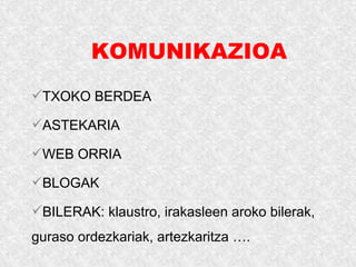 KOMUNIKAZIOA
TXOKO BERDEA
ASTEKARIA
WEB ORRIA
BLOGAK
BILERAK: klaustro, irakasleen aroko bilerak,
guraso ordezkariak, artezkaritza ….
 