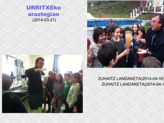 URRITXEko
araztegian
(2014-03-21)
ZUHAITZ LANDAKETA(2014-04-1
ZUHAITZ LANDAKETA(2014-04-16)
 