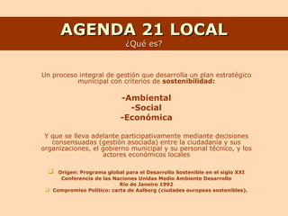 AGENDA 21 LOCAL ¿Qué es? ,[object Object],[object Object],[object Object],[object Object],[object Object],[object Object],[object Object],[object Object],[object Object]