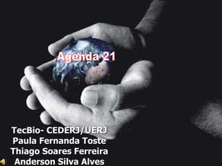 TecBio- CEDERJ/UERJ Paula Fernanda Toste Thiago Soares Ferreira Anderson Silva Alves Agenda 21  