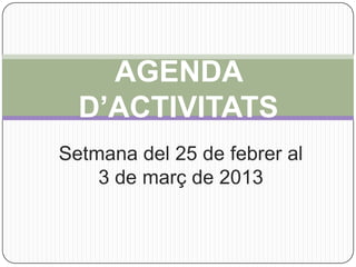 AGENDA
  D’ACTIVITATS
Setmana del 25 de febrer al
    3 de març de 2013
 