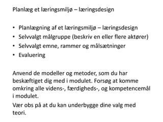 Planlæg et læringsmiljø – læringsdesign
• Planlægning af et læringsmiljø – læringsdesign
• Selvvalgt målgruppe (beskriv en...