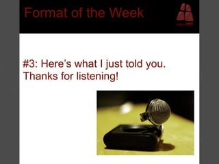Format of the Week


#3: Here’s what I just told you.
Thanks for listening!
 