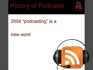 History of Podcasts

2004 “podcasting” is a

new word
 