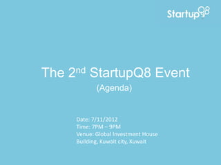 The   2 nd   StartupQ8 Event
              (Agenda)


       Date: 7/11/2012
       Time: 7PM – 9PM
       Venue: Global Investment House
       Building, Kuwait city, Kuwait
 