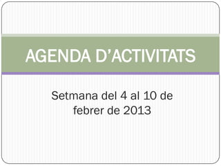 AGENDA D’ACTIVITATS

  Setmana del 4 al 10 de
     febrer de 2013
 