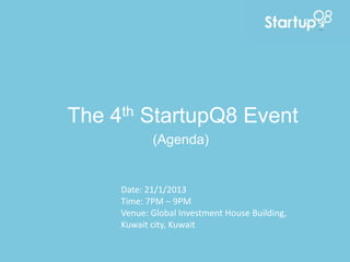 The   4 th   StartupQ8 Event
              (Agenda)


       Date: 21/1/2013
       Time: 7PM – 9PM
       Venue: Global Investment House Building,
       Kuwait city, Kuwait
 