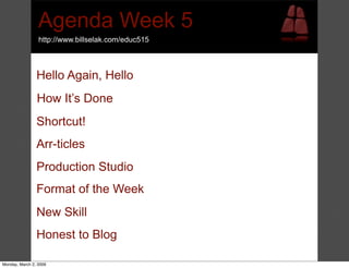 Agenda Week 5
http://www.billselak.com/educ515



Hello Again, Hello
How It’s Done
Shortcut!
Arr-ticles
Production Studio
Format of the Week
New Skill
Honest to Blog
 
