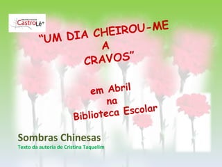 Sombras Chinesas  Texto da autoria de Cristina Taquelim “ UM DIA CHEIROU-ME  A  CRAVOS” em Abril  na  Biblioteca Escolar 