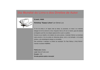 Dia Mundial do Livro e dos Direitos de Autor

           23 abril, 10h00

           Workshop “Espaço Leitura” por Gémeo Luís



           O livro de artista é um objeto onde as ideias, os processos, os meios e os materiais
           dialogam de forma sensível e única. Enquanto meio ou fim em si mesmo, goza de estatuto
           privilegiado e permite uma relação especial entre o autor e o público.
           Através do seu trabalho e do trabalho de outros autores, o ilustrador Gémeo Luis abordará
           neste encontro o livro de artista em diferentes planos, como o da ilustração, o do projeto
           artístico, o da metodologia do design ou o da edição.
           Este workshop é realizado no âmbito da exposição “Do Rato Mickey a Andy Warhol”,
           inserida no projecto Art@Biblio.




           Público-alvo: Adultos
           Local: Sala do Fundo Local
           Duração: 1h30
           Entrada gratuita sujeita a marcação
 