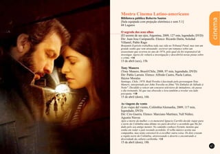 44 45
cinema
Mostra Cinema Latino-americano
Biblioteca pública Roberto Santos
[Sala equipada com projeção eletrônica e som 5.1]
68 Lugares
(El secreto de sus ojos, Argentina, 2009, 127 min, legendado, DVD)
Dir: Juan Jose Campanella. Elenco: Ricardo Darín, Soledad
Villamil, Pablo Rago
Benjamín Espósito trabalhou toda sua vida no Tribunal Penal, mas tem um
grande sonho que vem atrasando: escrever um romance sobre um
assassinato que ocorreu no ano de 1974, pelo qual ele foi responsável de
investigar. Agora ele voltará a investigação e descobrirá novas pistas sobre
o crime. +16
13 de abril (sex), 15h
Tony Manero
(Tony Manero, Brasil/Chile, 2008, 97 min, legendado, DVD)
Dir: Pablo Larrain. Elenco: Alfredo Castro, Paola Lattus,
Héctor Morales
Santiago, Chile, 1978. Raúl Peralta é fascinado pelo personagem Tony
Manero, interpretado por John Travolta no filme "Os Embalos de Sábado à
Noite". Decidido a vencer um concurso televisivo de imitadores, ele passa
o dia treinando. Só que sua obsessão o leva também a revelar seu lado
psicopata. +18
15 de abril (dom), 16h
As viagens do vento
(Los viajes del viento, Colômbia/Alemanha, 2009, 117 min,
legendado, DVD)
Dir: Ciro Guerra. Elenco: Marciano Martínez, Yull Núñez,
Agustin Nieves
Após a morte da mulher, o ex-menestrel Ignacio Carrillo decide viajar para
o norte da Colômbia uma última vez para devolver o acordeão que lhe foi
dado pelo seu antigo mentor. No caminho conhece Fermín, menino que
sonha em rodar o país tocando acordeão. O velho músico aceita sua
companhia, mas tenta convencê-lo a escolher outra coisa. Os dois cruzam
a região norte da Colômbia, atravessando o deserto e encontrando a
diversidade da cultura caribenha. +14
15 de abril (dom), 18h
O segredo dos seus olhos
 