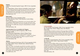 46 47
cinema
Gigante
(Argentina/Alemanha/Espanha/Uruguai, 2009, 84 min, legendado,
DVD)
Dir: Adrián Biniez. Elenco: Horacio Camandule, Leonor Svarcas
Jara é um tímido segurança de supermercado, que descobre Julia pelas
câmeras de vigilância. Ela trabalha como faxineira no local e passa a ser
acompanhada por Jara. Apaixonado por ela, o segurança passa a conduzir
sua vida em torno da rotina de Julia e seu desejo em conhecê-la. +12
20 de abril (sex), 15h
Quão longe?
(Equador, 2006, 92 min, legendado, DVD)
Dir: Tania Hermida. Elenco: Tania Martinez, Cecilia Vallejo,
Pancho Aguirre
Teresa precisa impedir que o ex-namorado se case com outra mulher. Jesus
está atendendo o último pedido de sua avó e leva suas cinzas para serem
jogadas em um rio. Esperanza é uma turista espanhola que está encantada
pelo Equador. No caminho deles, uma greve está paralisando as estradas
do país. +14
22 de abril (dom), 16h
Aqui há muitos Evos: os cocaleiros de Chapare
(Hartos Evos aqui hay, Bolívia/Argentina, 2006, 50 min,
legendado, DVD)
Dir: Manuel Ruiz Montealegre e Hector Ulloque Franco.
A partir da defesa da folha de coca, planta sagrada e de grande
importância em termos culturais e econômicos, os “cocaleros” do Chapare
consolidaram uma sólida organização sindical, na qual Evo Morales
formou-se como dirigente político. +12
22 de abril (dom), 18h
Abutres
(Carancho,Argentina/Chile/França,2010,107min,legendado,DVD)
Dir: Pablo Trapero. Elenco: Ricardo Darín, Martina Gusman,
Carlos Weber
Sosa é um "urubu", um advogado especializado em acidentes rodoviários.
Todos os dias ele vai aos locais de acidente, aos setores de emergência dos
hospitais e às delegacias procurando clientes. Mas o que seus clientes não
sabem é que a agência para a qual trabalha está envolvida em esquemas
de corrupção e desvio de dinheiro. +16
27 de abril (sex), 15h
A teta assustada
(La teta asustada, Peru/Espanha, 2009, 95 min, legendado, DVD)
Dir: Claudia Llosa. Elenco: Magaly Solier, Susi Sánchez,
Efraín Solís
A teta assustada é um folclore existente no Peru, que atinge as mulheres
estupradas durante a guerra do terrorismo. Seus filhos absorvem a doença
através do leite materno, ficando sem alma. É o que ocorre com Fausta. A
súbita morte de sua mãe faz com que ela tenha que enfrentar seus medos e
o segredo que esconde: a existência de uma batata em sua vagina. +12
29 de abril (dom), 16h
A vida útil
(La vida útil, Uruguai/Espanha, 2010, 70 min, legendado, DVD)
Dir: Federico Veiroj. Elenco: Jorge Jellinek, Manuel
Martinez Carril
Jorge tem 45 anos de idade e ainda vive com seus pais. Nos últimos 25
anos de sua vida ele trabalha no departamento de arquivos da Cinemateca
de Montevideo, monta a programação de filmes, dá suporte técnico e ainda
comanda um programa de cinema em uma estação de rádio. Jorge não tem
nenhuma experiência em outro trabalho que não seja com filmes. E um dia
Jorge perde o emprego. A partir de então ele busca uma forma de alterar
seu modo de vida a fim de se adaptar a um novo mundo que surge à sua
frente. +14
29 de abril (dom), 18h
cinema
 