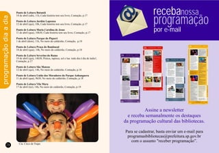 78 79
Ponto de Leitura Butantã
14 de abril (sáb), 11h, Cada história tem seu livro, Contação, p.17
Ponto de Leitura Jardim Lapenna
12 de abril (qui), 10h, Cada história tem seu livro, Contação, p.17
Ponto de Leitura Maria Carolina de Jesus
11 de abril (qua), 10h30, Cada história tem seu livro, Contação, p.17
Ponto de Leitura Parque do Piqueri
1 de abril (dom), 11h, No meio do caldeirão, Contação, p.18
Ponto de Leitura Praça do Bambuzal
18 de abril (qua), 14h, No meio do caldeirão, Contação, p.18
Ponto de Leitura Severino do Ramo
19 de abril (qui), 14h30, Peteca, tapioca, sol e lua: todo dia é dia de índio!,
Contação, p.17
Ponto de Leitura São Mateus
12 de abril (qui), 14h, No meio do caldeirão, Contação, p.18
Ponto de Leitura União dos Moradores do Parque Anhanguera
11 de abril (qua), 9h30, No meio do caldeirão, Contação, p.18
Ponto de Leitura Vila Mara
17 de abril (ter), 14h, No meio do caldeirão, Contação, p.19
programaçãodiaadia
receba
programação
por e-mail
nossa
Cia. Circo de Trapo
 