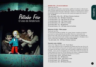 10 11
Patinho Feio – O voo de Andersen
Teatro por um Triz
Neste espetáculo encantador e emocionante, o público irá conhecer a vida do autor
Hans Christian Andersen através de sua obra. Durante a encenação, atores, bonecos
de manipulação direta (baseada no Bunrako) e silhuetas se relacionam pra contar a
história deste fabuloso escritor que deu vida a muitos personagens dos contos de
fada. +5. 50 min.
4 de abril (qua), 10h e 14h – BP Hans Christian Andersen
14 de abril (sáb), 14h – BP Mário Schenberg
15 de abril (dom), 11h – BP Álvares de Azevedo
15 de abril (dom), 16h – BP Viriato Corrêa
22 de abril (dom), 11h – BP Cora Coralina
28 de abril (sáb), 11h – BP Belmonte
29 de abril (dom), 11h – BP Padre José de Anchieta
Histórias d'el Rei - Mitos gregos
Teatro por um Triz
No aniversário das filhas de Del'Rei, ele costuma chamar contadores de histórias
para narrar os contos preferidos de suas filhas. Desta vez, o aniversário é da
princesa mais velha, Naia, que adora passear no monte Olimpo na companhia dos
Deuses, e para presenteá-la serão contadas os mitos de Deméter e Perséfone e Eco e
Narciso. Estão todos convidados para a festa! Livre. 50 min.
7 de abril (sáb), 16h – BP Hans Christian Andersen
Encontro com o destino
Com a Cia. Trupe di Cinco. Dir: Paulo Bueno
A peça conta a história de um ex-combatente de Canudos que ficou cego. Em vez de
ir para o Rio de Janeiro na busca pelo seu Capitão na época da guerra, desembarca
por engano em São Paulo, no Brás, onde eram recebidos os imigrantes em busca de
trabalho. A peça, que foi contemplada com o Prêmio Mais Cultura de Literatura de
Cordel Patativa do Assaré ed. 2010 do Ministério da Cultura, é adaptada do folheto
de cordel de mesmo nome escrito pelo poeta Moreira de Acopiara.
12 de abril (qui), 14h30 – BP Paulo Duarte
14 de abril (sáb), 14h – BP Belmonte
14 de abril (sáb), 19h30 – BP Viriato Corrêa
25 de abril (qua), 19h – BP Belmonte
27 de abril (sex), 14h – BP Helena Silveira
O voo de Andersen
teatro
 